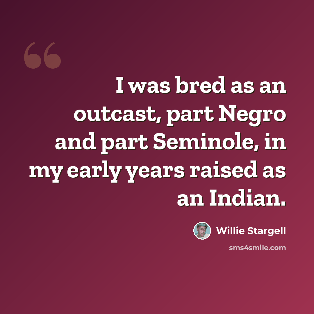 “I was bred as an outcast, part Negro and part Seminole, in my early years raised as an Indian.” quote by Willie Stargell
