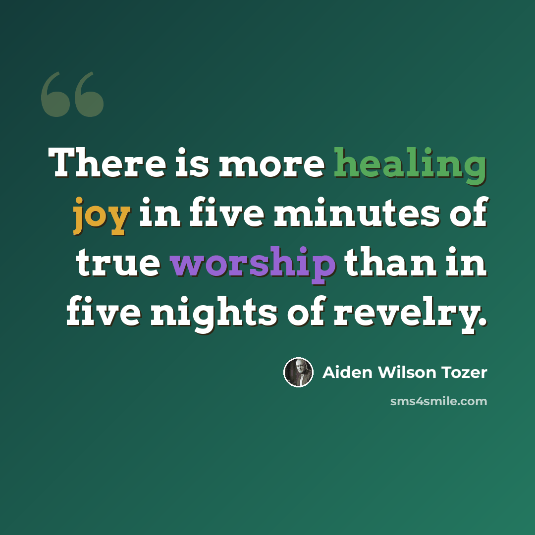“There is more healing joy in five minutes of true worship than in five nights of revelry.” quote by Aiden Wilson Tozer