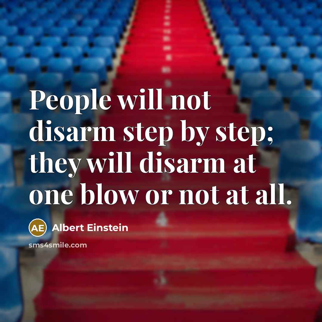 “People will not disarm step by step; they will disarm at one blow or not at all.” quote by Albert Einstein