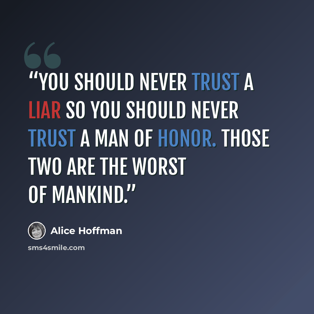 “You should never trust a liar so you should never trust a man of honor. Those two are the worst of mankind.” quote by Alice Hoffman