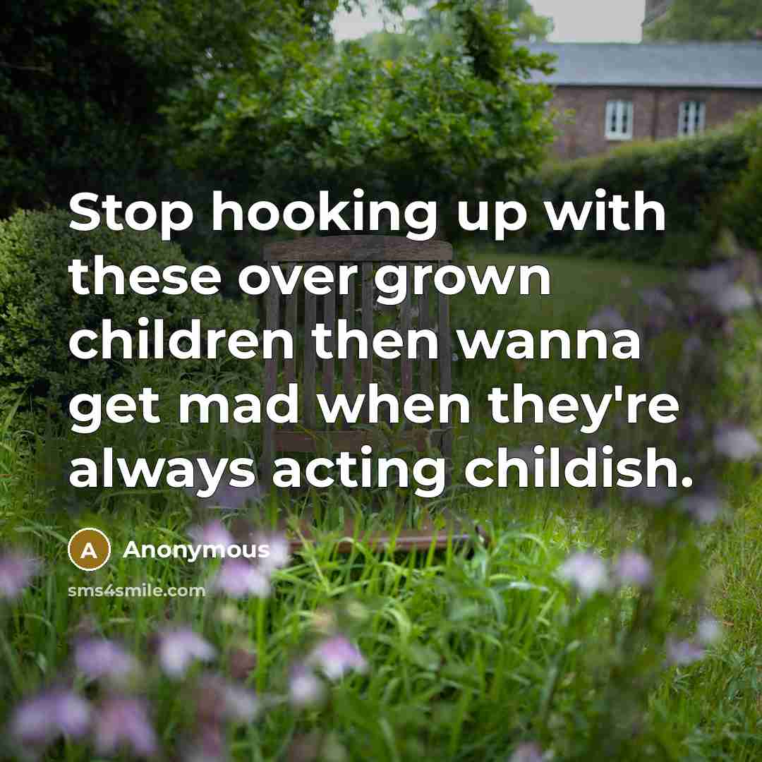 “Stop hooking up with these over grown children then wanna get mad when they're always acting childish.” quote by Anonymous