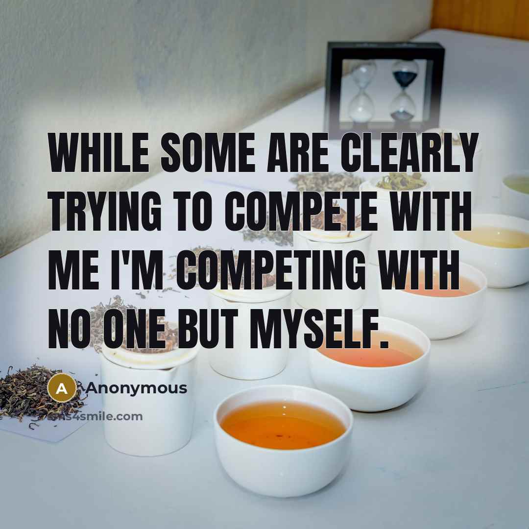 “While some are clearly trying to compete with me I'm competing with no one but myself.” quote by Anonymous