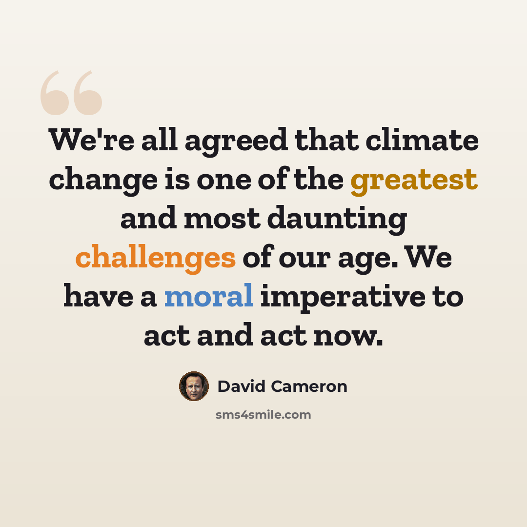 “We're all agreed that climate change is one of the greatest and most daunting challenges of our age. We have a moral imperative to act and act now.” quote by David Cameron