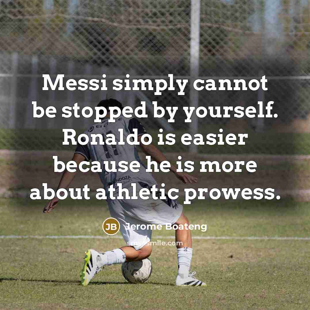 “Messi simply cannot be stopped by yourself. Ronaldo is easier because he is more about athletic prowess.” quote by Jerome Boateng