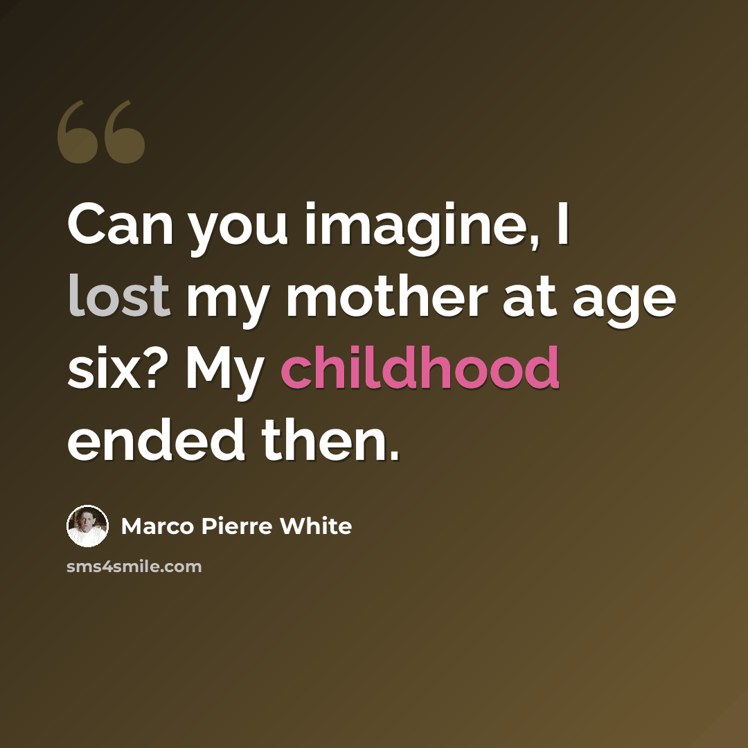 “Can you imagine, I lost my mother at age six? My childhood ended then.” quote by Marco Pierre White