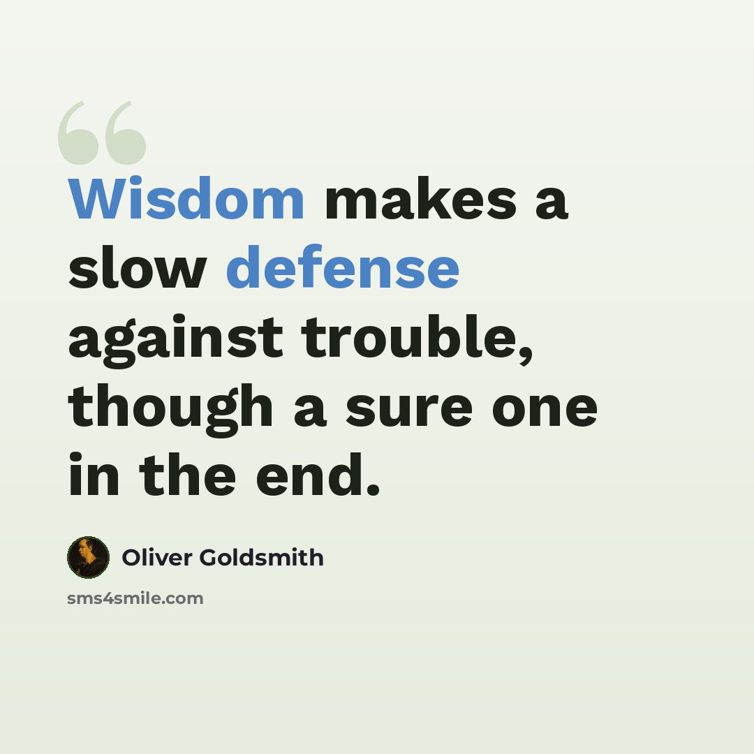 “Wisdom makes a slow defense against trouble, though a sure one in the end.” quote by Oliver Goldsmith