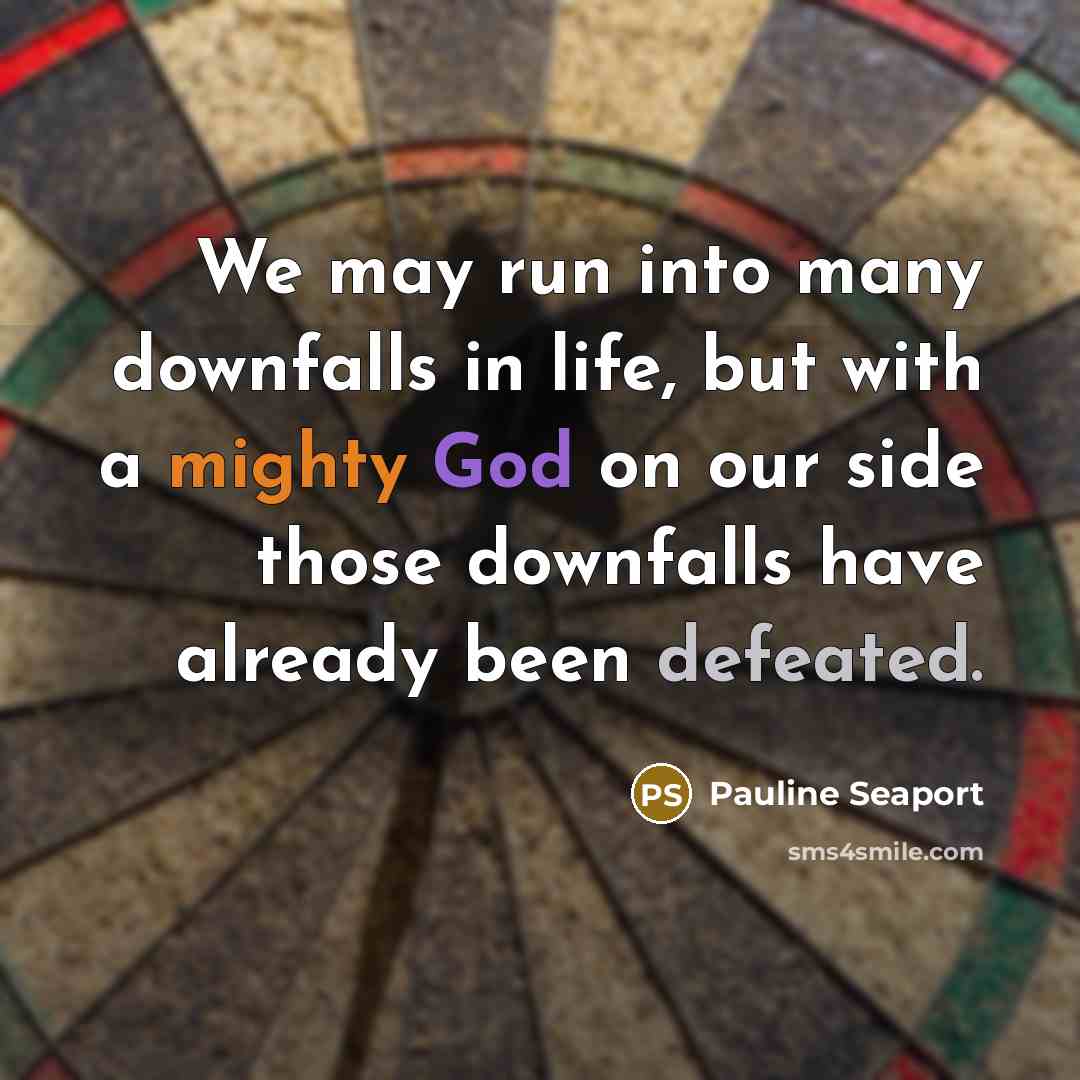 “We may run into many downfalls in life, but with a mighty God on our side those downfalls have already been defeated.” quote by Pauline Seaport