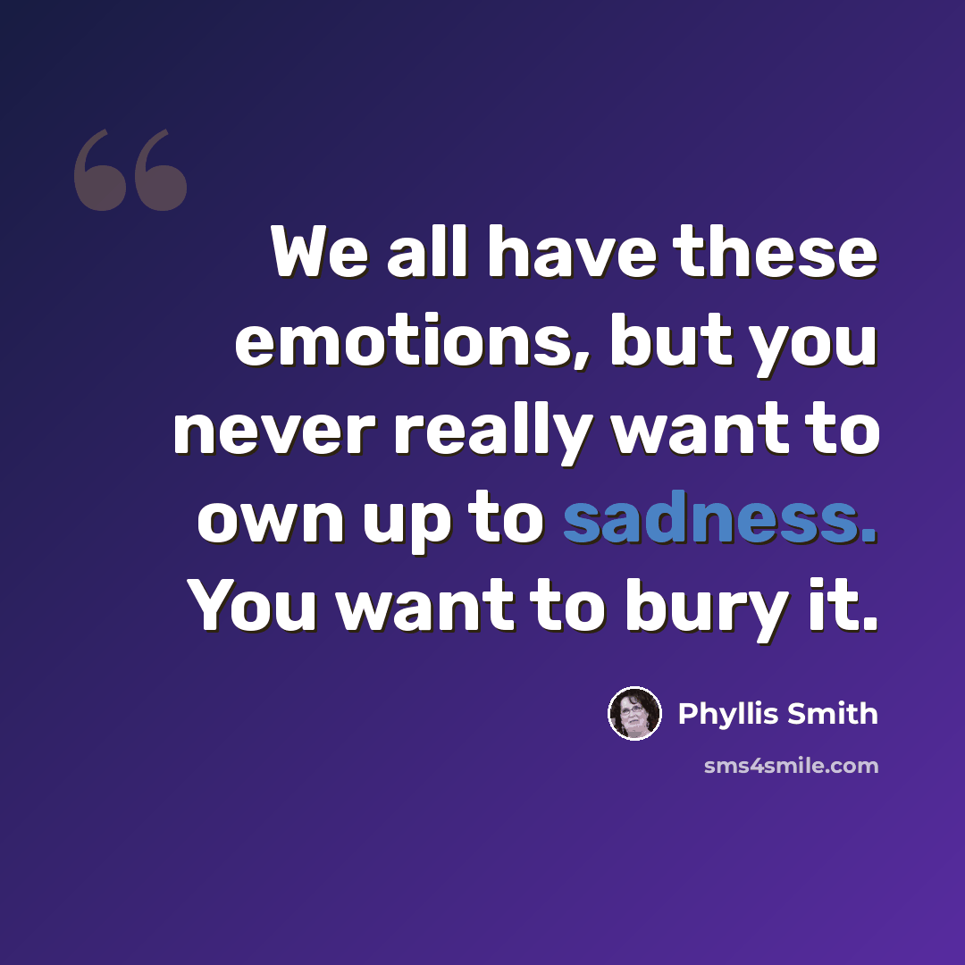 “We all have these emotions, but you never really want to own up to sadness. You want to bury it.” quote by Phyllis Smith
