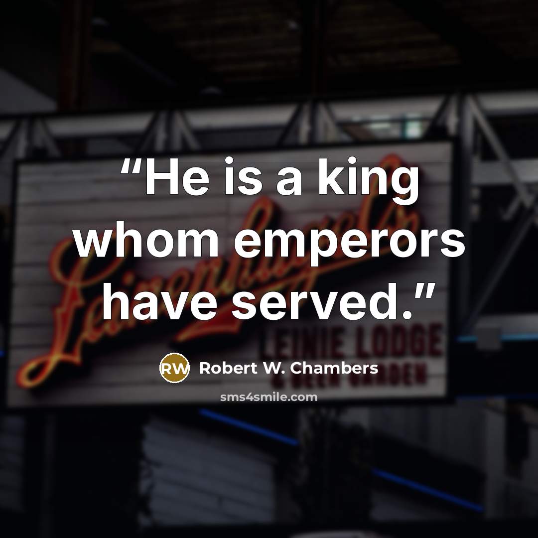 “He is a king whom emperors have served.” quote by Robert W. Chambers