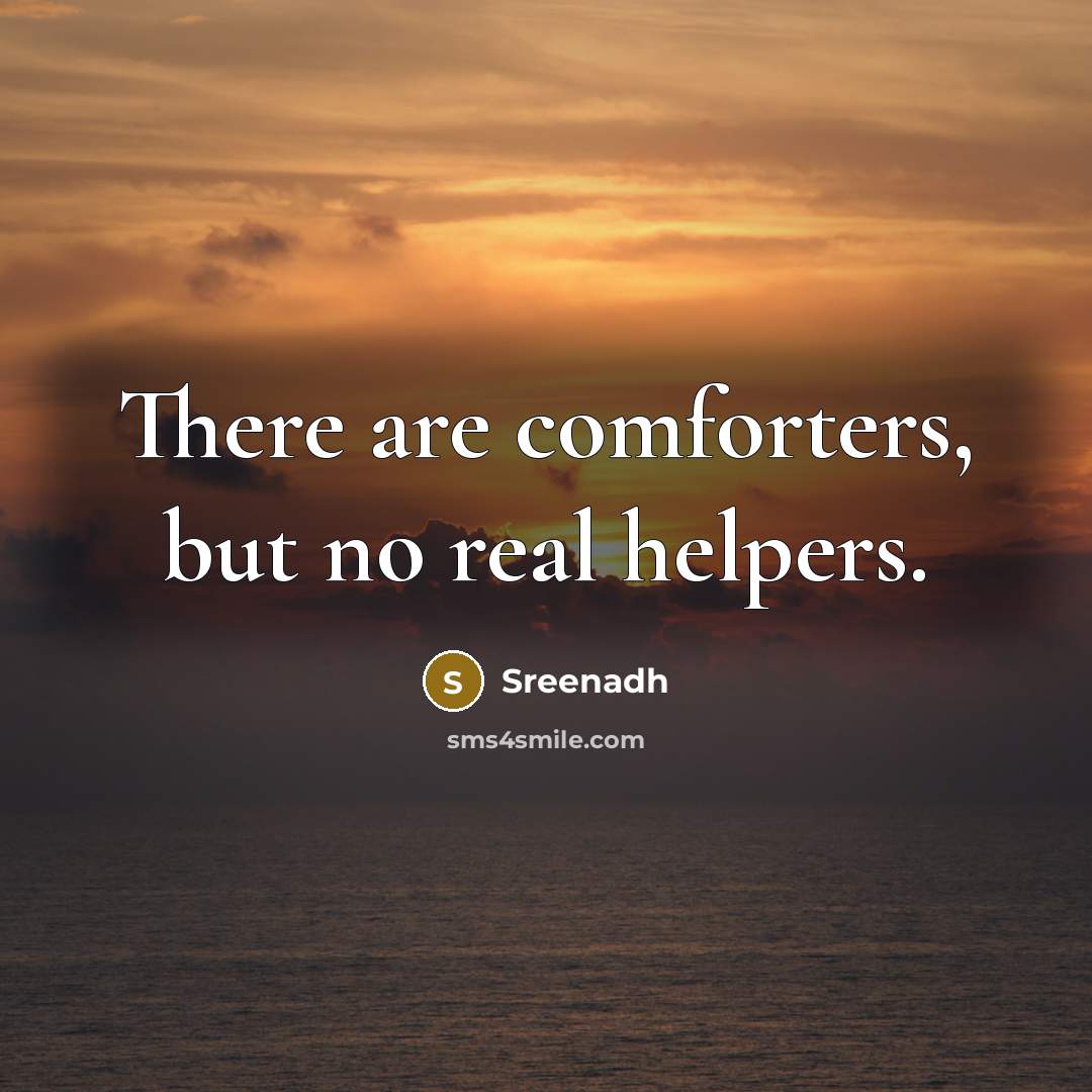 “There are comforters, but no real helpers.” quote by Sreenadh
