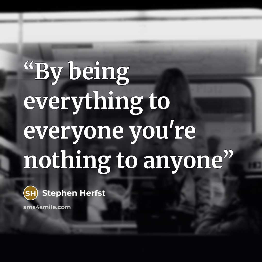 “By being everything to everyone you're nothing to anyone” quote by Stephen Herfst