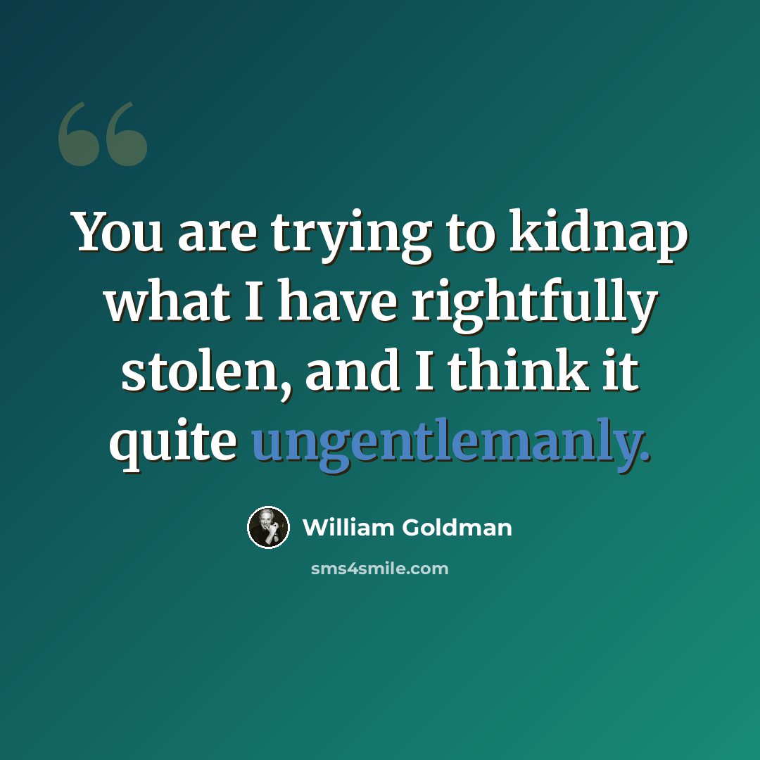 “You are trying to kidnap what I have rightfully stolen, and I think it quite ungentlemanly.” quote by William Goldman