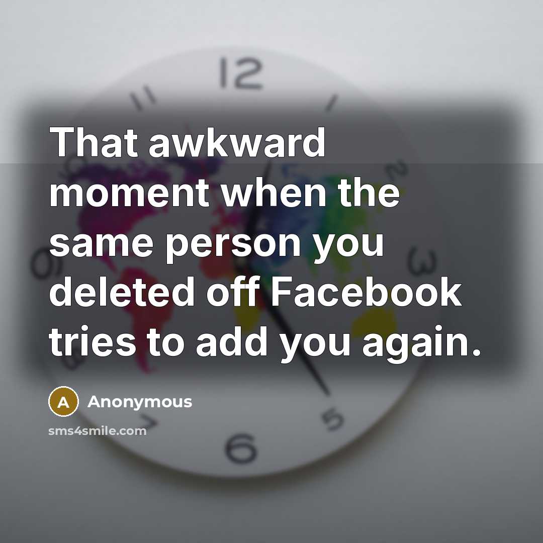 “That awkward moment when the same person you deleted off Facebook tries to add you again.” quote by Anonymous