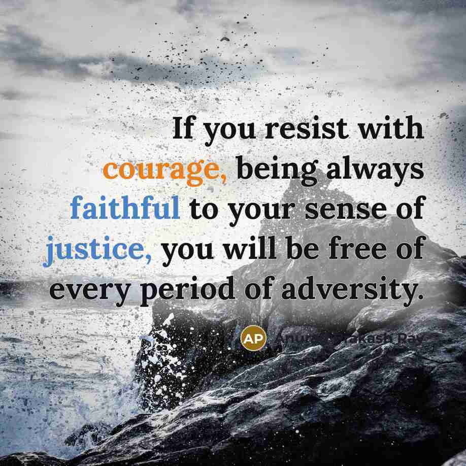 “If you resist with courage, being always faithful to your sense of justice, you will be free of every period of adversity.” quote by Anurag Prakash Ray