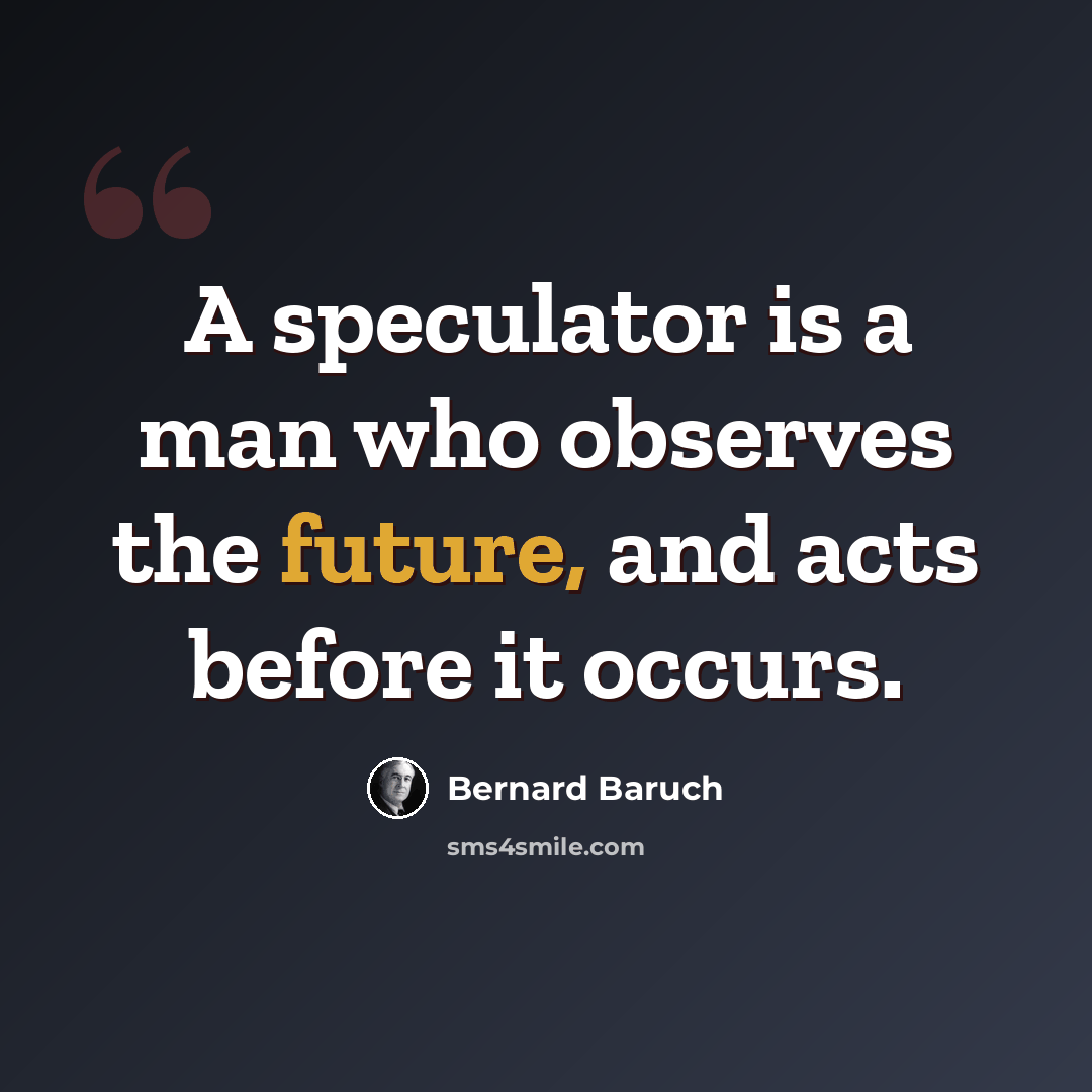 “A speculator is a man who observes the future, and acts before it occurs.” quote by Bernard Baruch