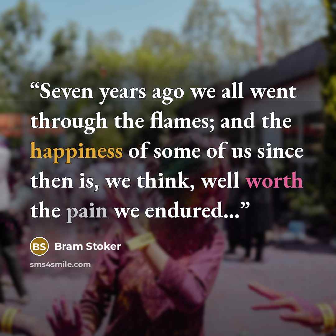 “Seven years ago we all went through the flames; and the happiness of some of us since then is, we think, well worth the pain we endured...” quote by Bram Stoker