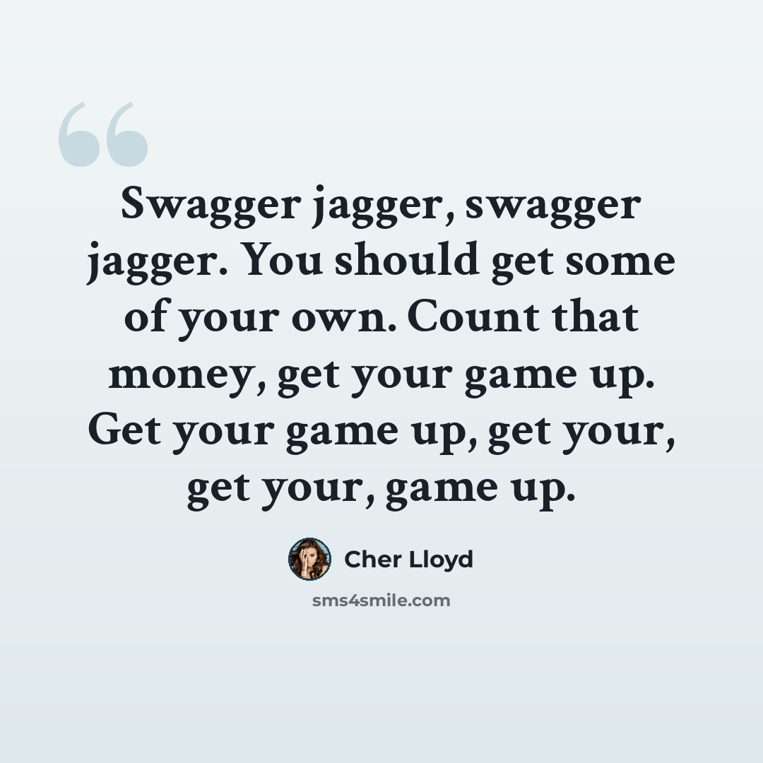 “Swagger jagger, swagger jagger. You should get some of your own. Count that money, get your game up. Get your game up, get your, get your, game up.” quote by Cher Lloyd