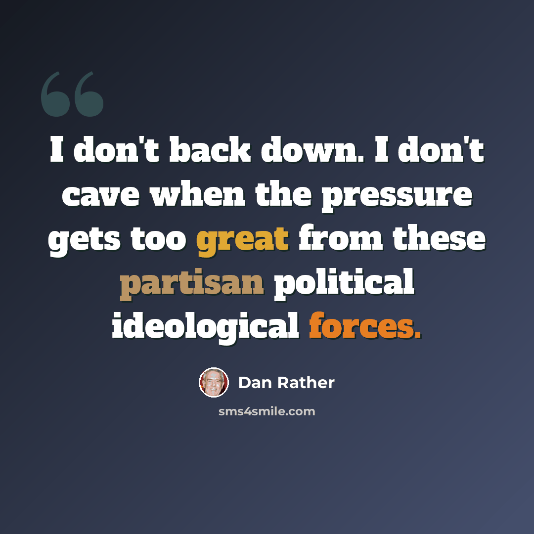 “I don't back down. I don't cave when the pressure gets too great from these partisan political ideological forces.” quote by Dan Rather