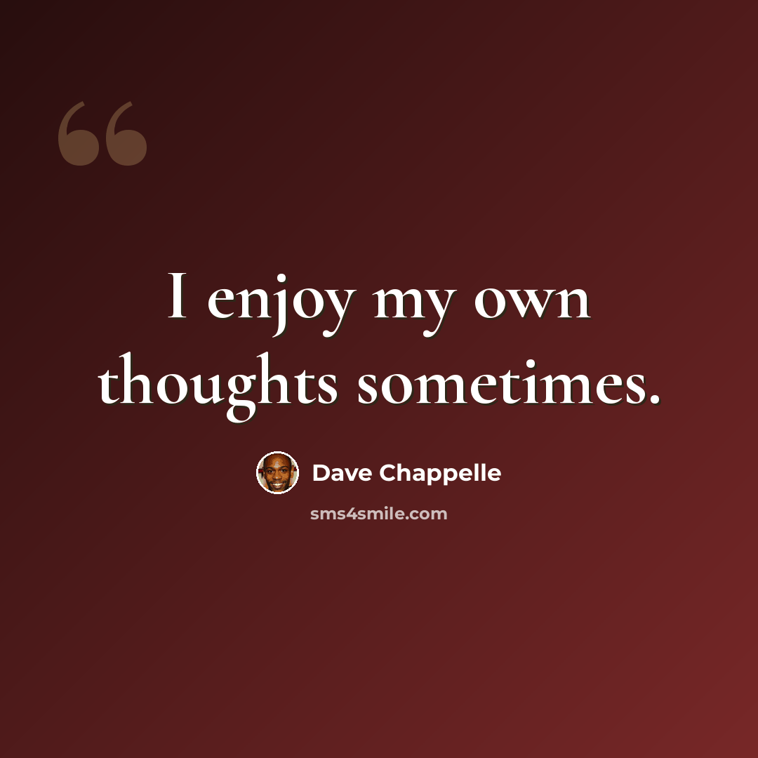 “I enjoy my own thoughts sometimes.” quote by Dave Chappelle