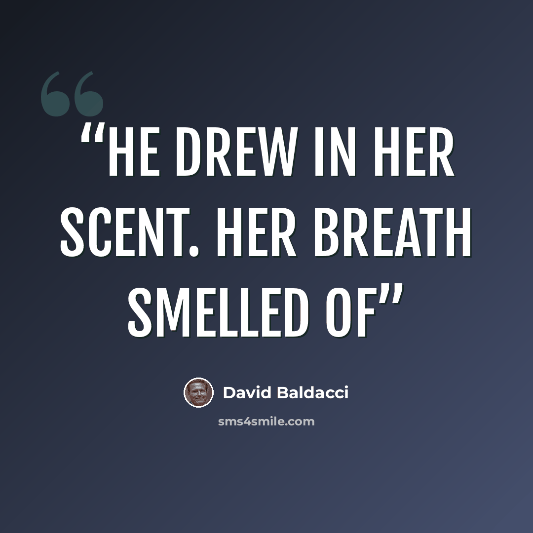 “He drew in her scent. Her breath smelled of” quote by David Baldacci