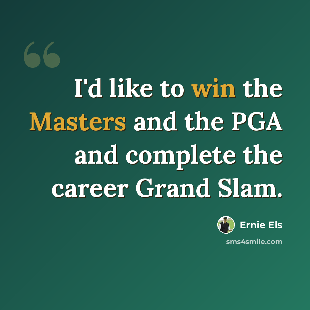 “I'd like to win the Masters and the PGA and complete the career Grand Slam.” quote by Ernie Els