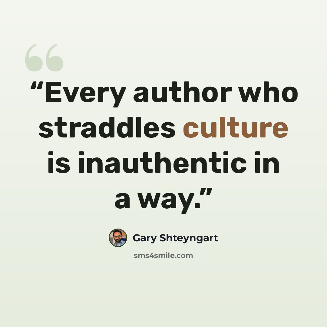“Every author who straddles culture is inauthentic in a way.” quote by Gary Shteyngart