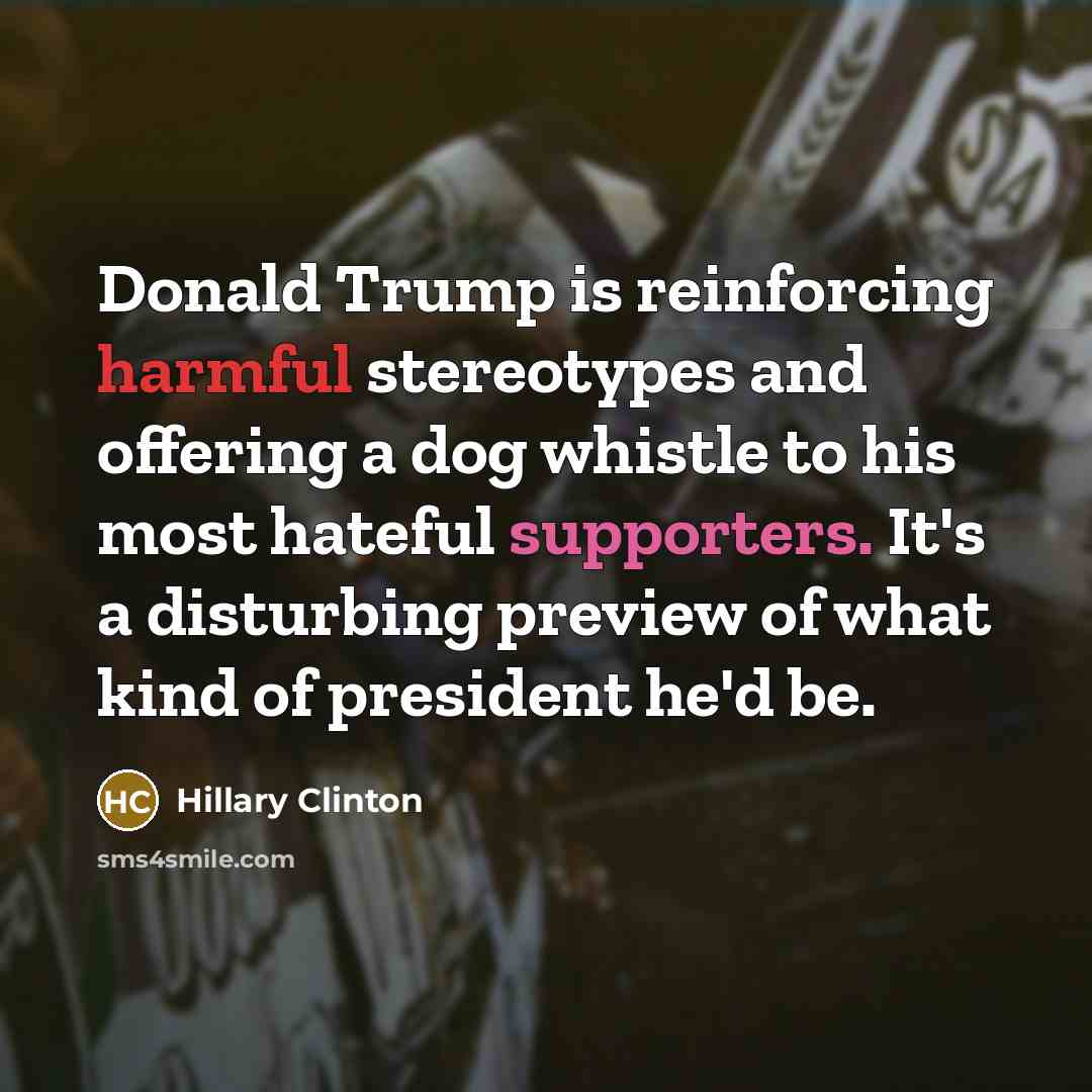 “Donald Trump is reinforcing harmful stereotypes and offering a dog whistle to his most hateful supporters. It's a disturbing preview of what kind of president he'd be.” quote by Hillary Clinton