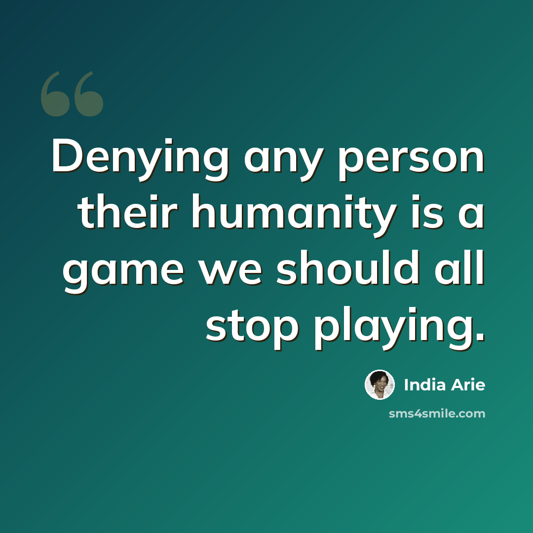 “Denying any person their humanity is a game we should all stop playing.” quote by India Arie