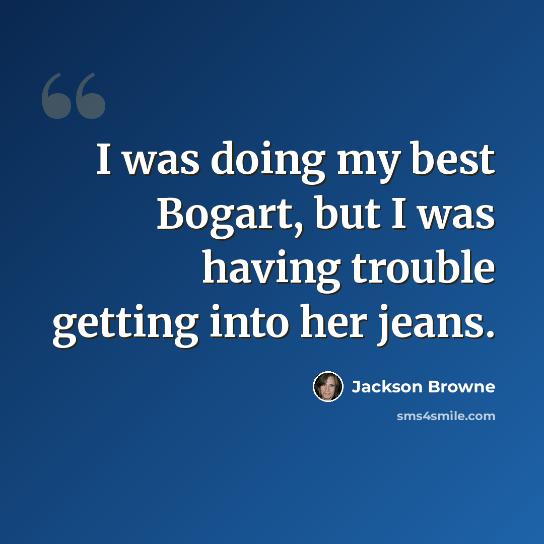 “I was doing my best Bogart, but I was having trouble getting into her jeans.” quote by Jackson Browne
