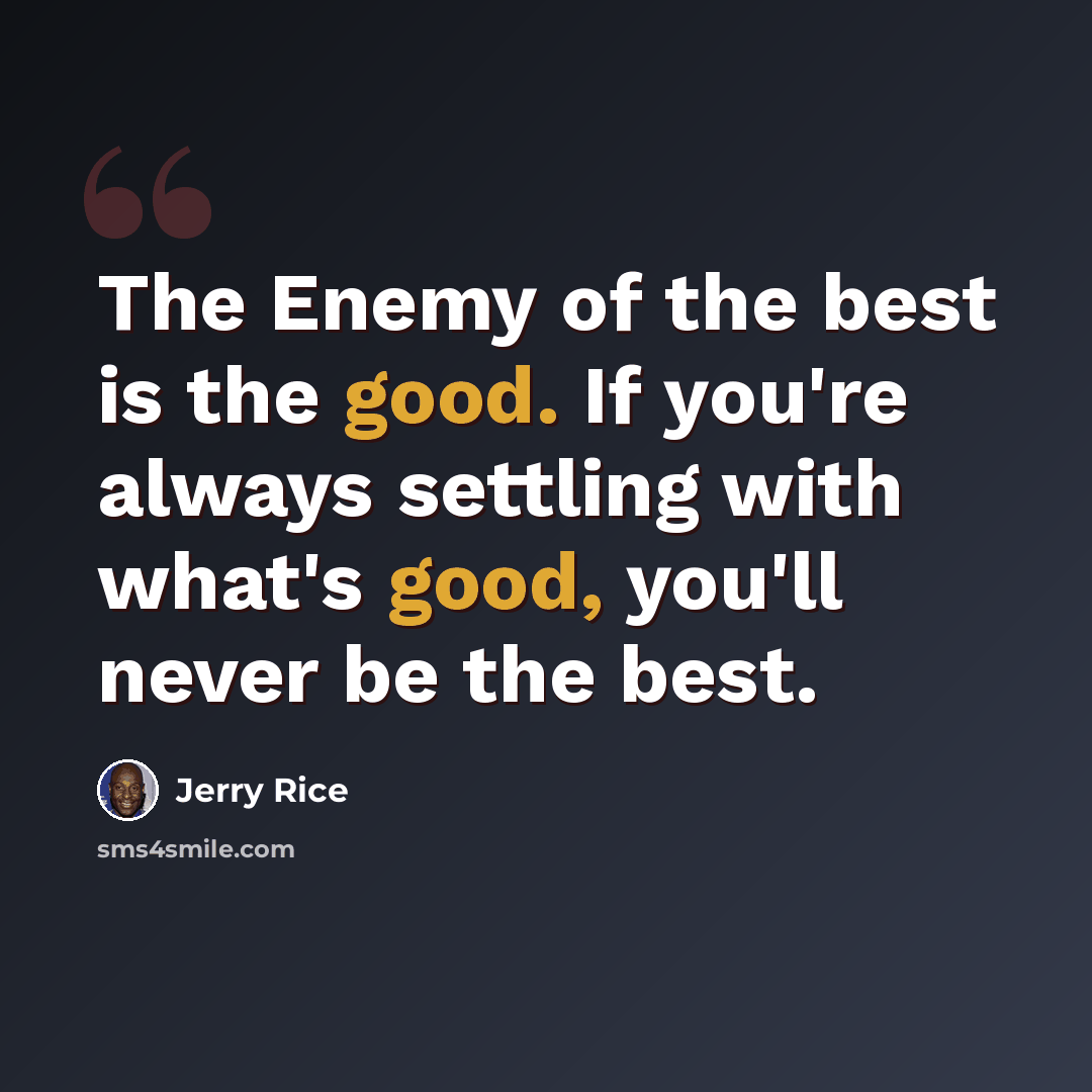“The Enemy of the best is the good. If you're always settling with what's good, you'll never be the best.” quote by Jerry Rice
