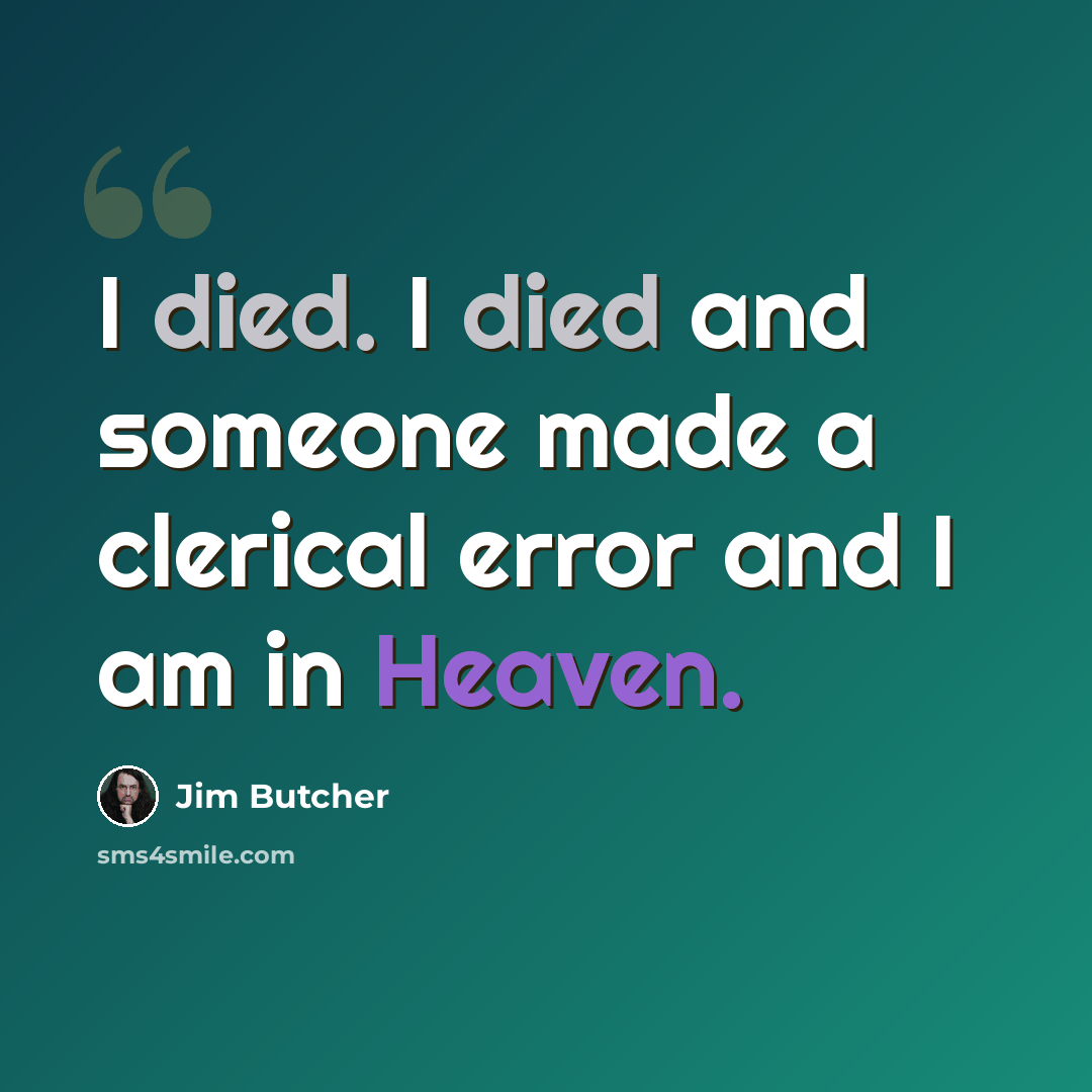 “I died. I died and someone made a clerical error and I am in Heaven.” quote by Jim Butcher