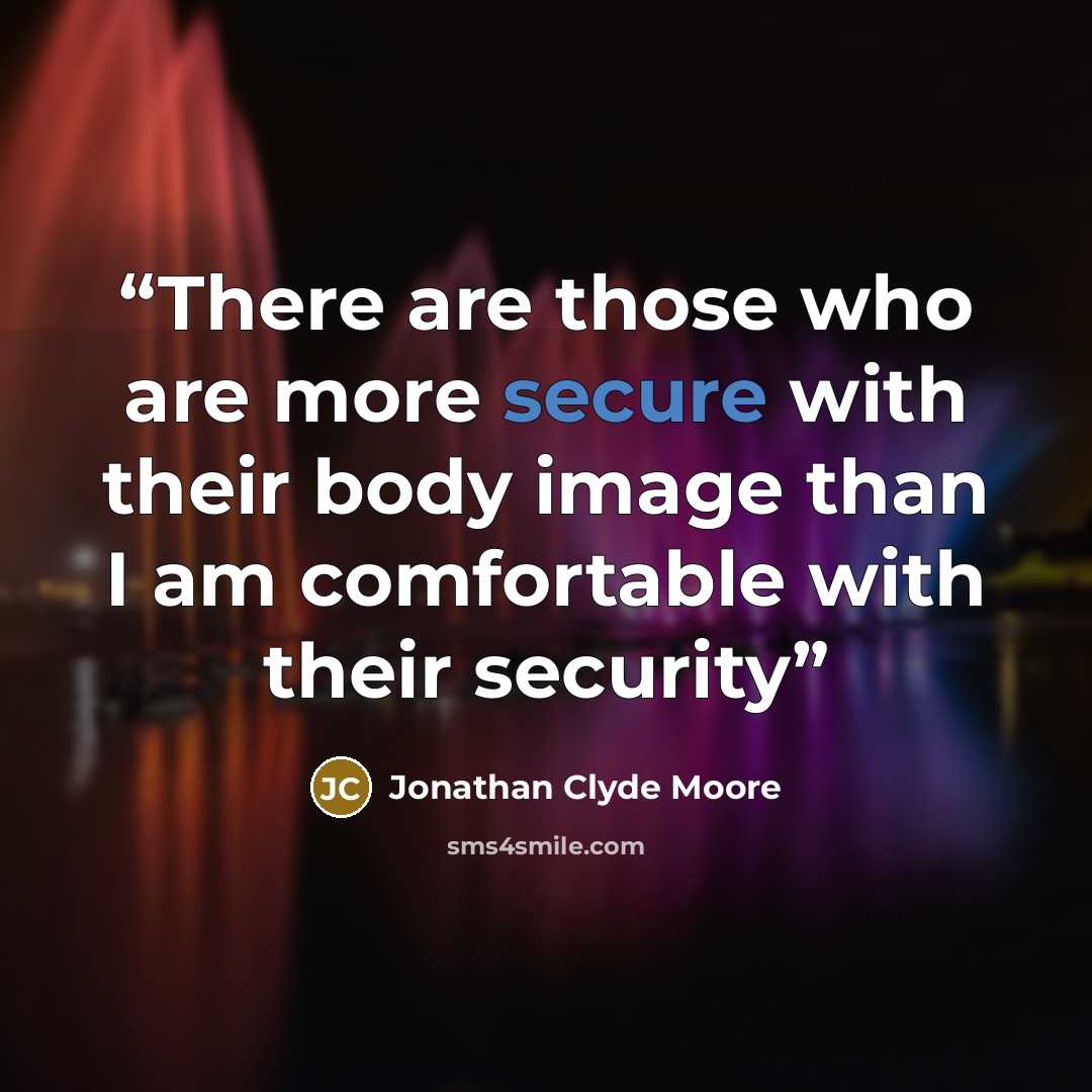 “There are those who are more secure with their body image than I am comfortable with their security” quote by Jonathan Clyde Moore