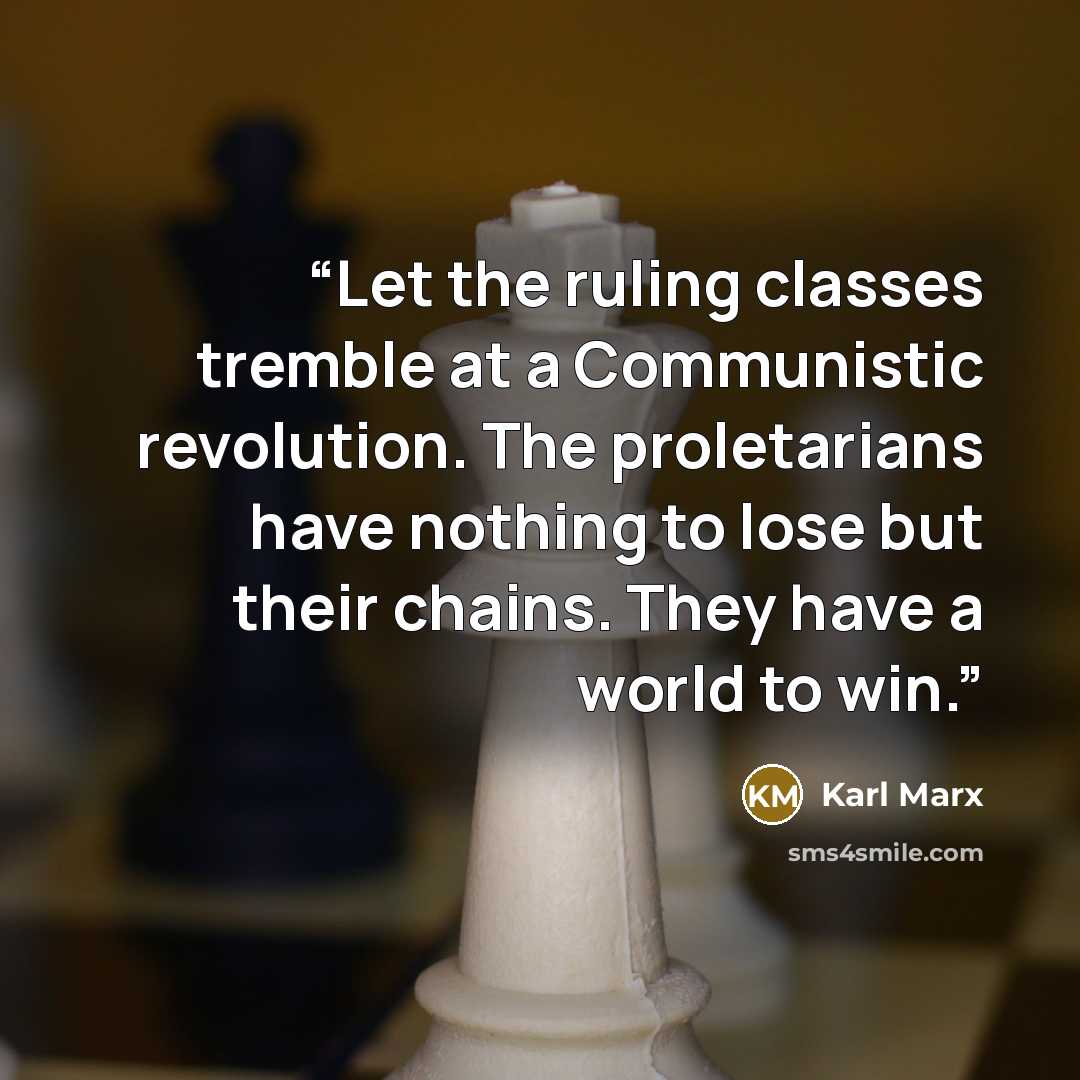 “Let the ruling classes tremble at a Communistic revolution. The proletarians have nothing to lose but their chains. They have a world to win.” quote by Karl Marx