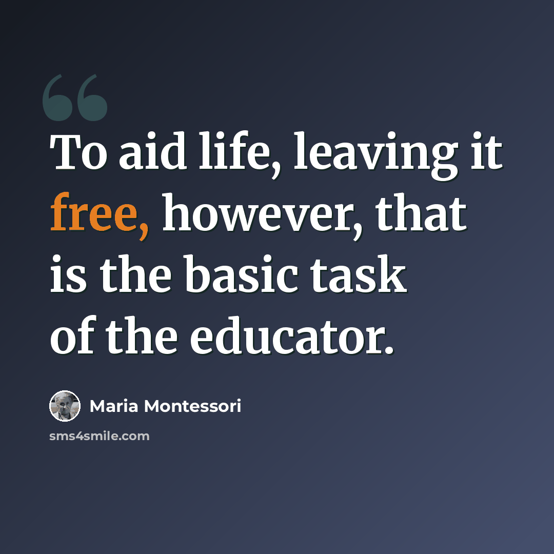 “To aid life, leaving it free, however, that is the basic task of the educator.” quote by Maria Montessori