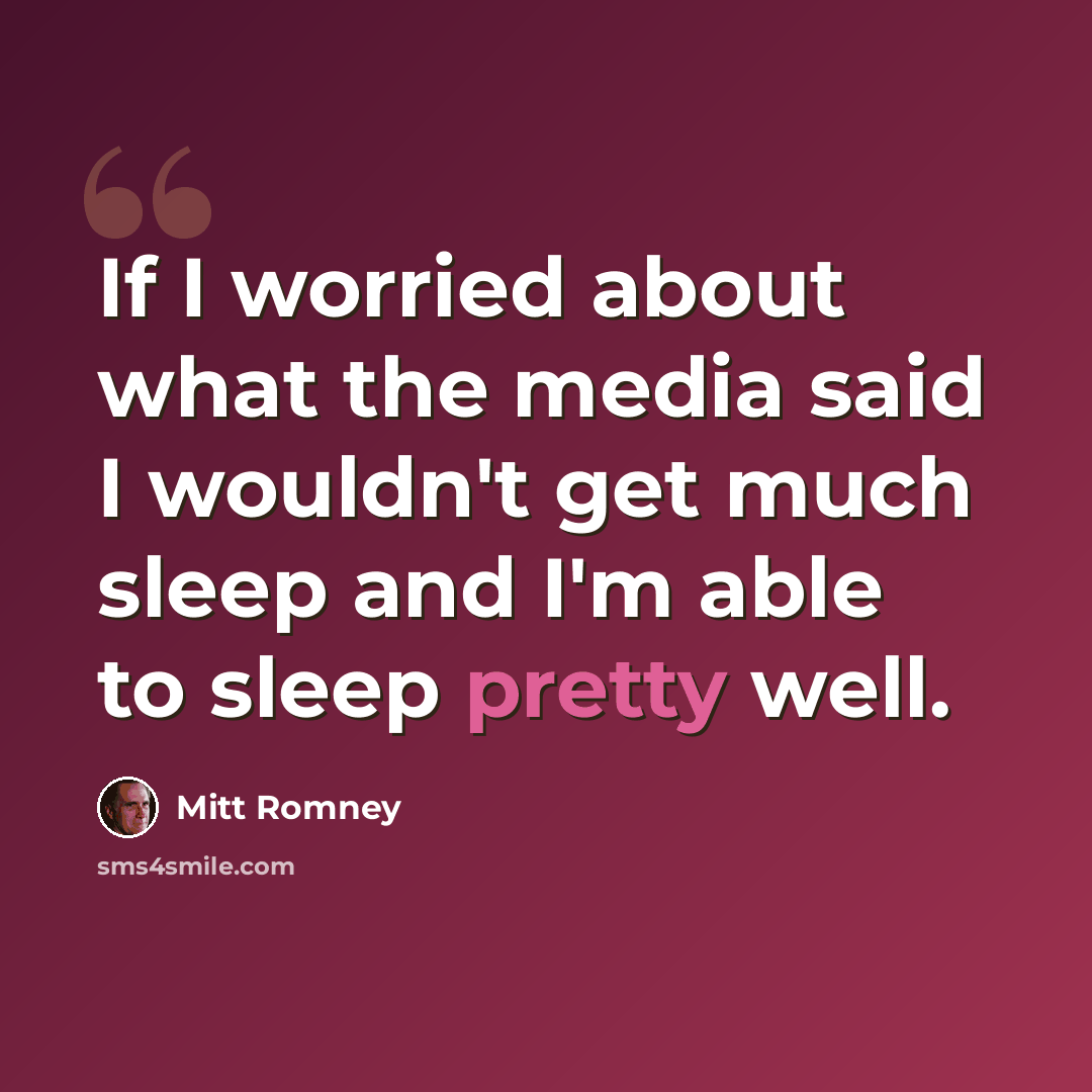 “If I worried about what the media said I wouldn't get much sleep and I'm able to sleep pretty well.” quote by Mitt Romney
