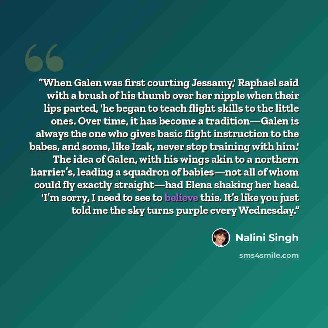 “When Galen was first courting Jessamy,' Raphael said with a brush of his thumb over her nipple when their lips parted, 'he began to teach flight skills to the little ones. Over time, it has become a tradition—Galen is always the one who gives basic flight instruction to the babes, and some, like…” quote by Nalini Singh