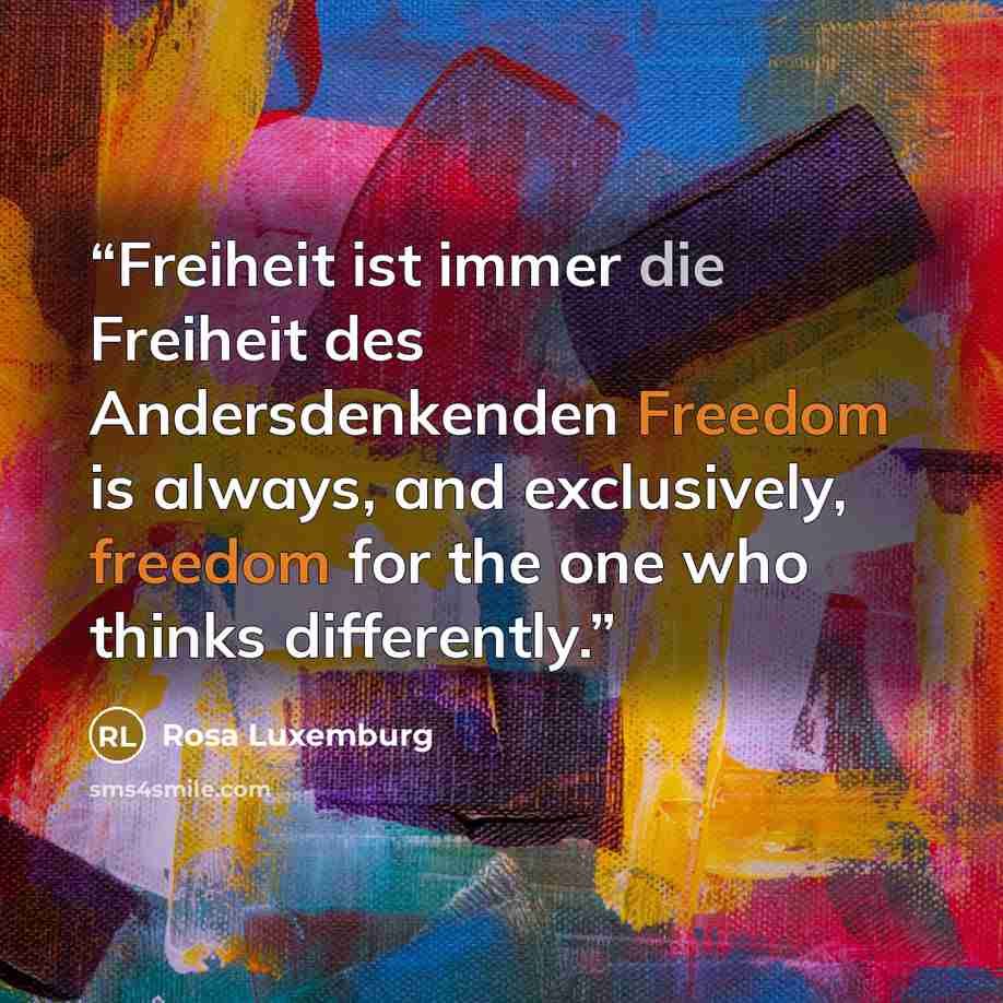 “Freiheit ist immer die Freiheit des Andersdenkenden Freedom is always, and exclusively, freedom for the one who thinks differently.” quote by Rosa Luxemburg