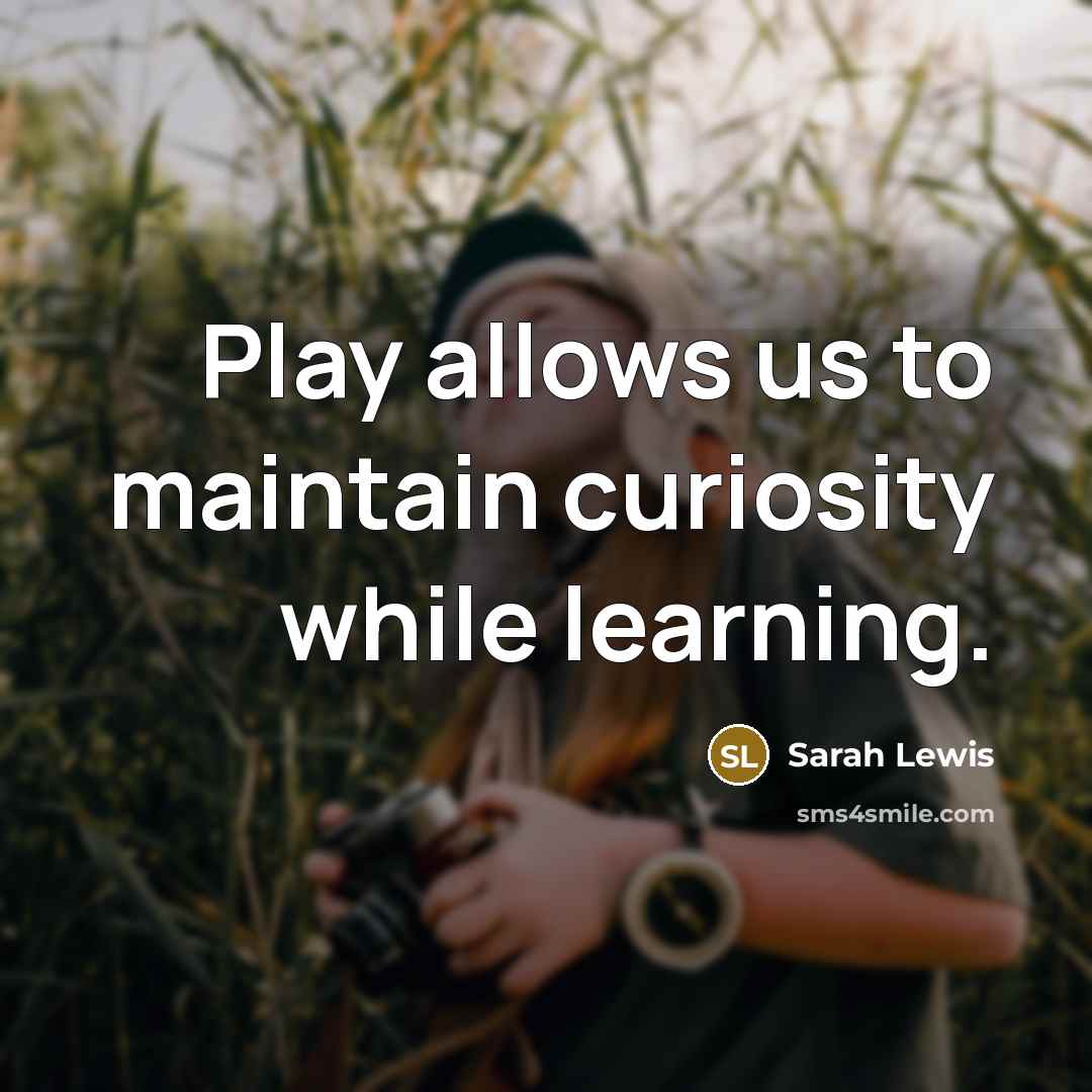 “Play allows us to maintain curiosity while learning.” quote by Sarah Lewis