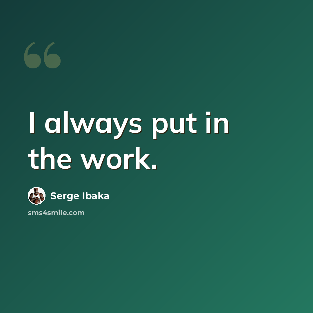 “I always put in the work.” quote by Serge Ibaka