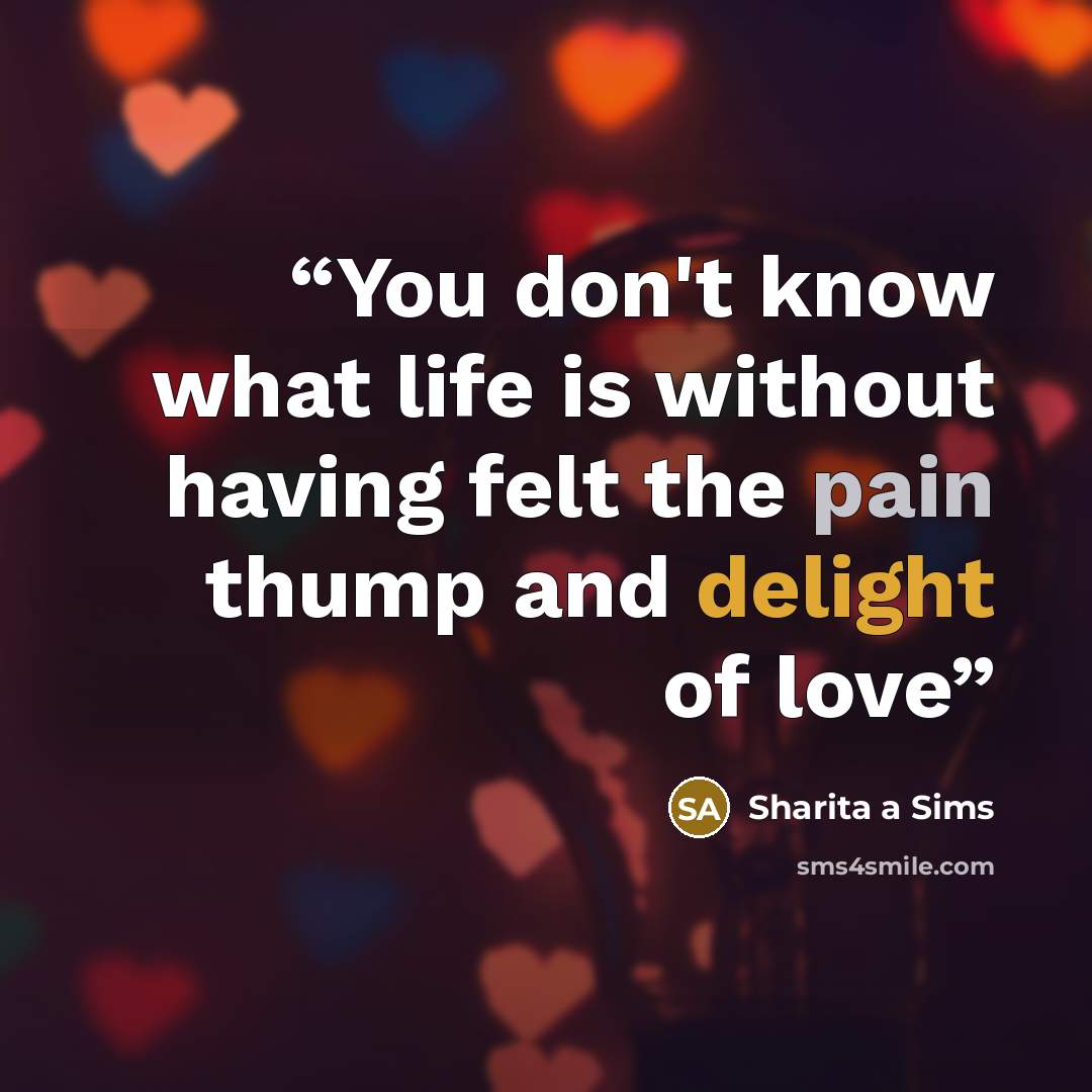 “You don't know what life is without having felt the pain thump and delight of love” quote by Sharita a Sims