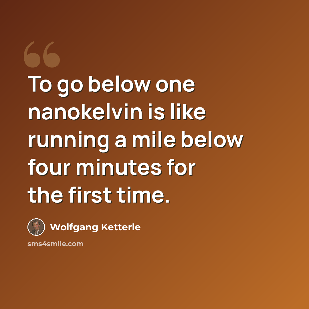 “To go below one nanokelvin is like running a mile below four minutes for the first time.” quote by Wolfgang Ketterle