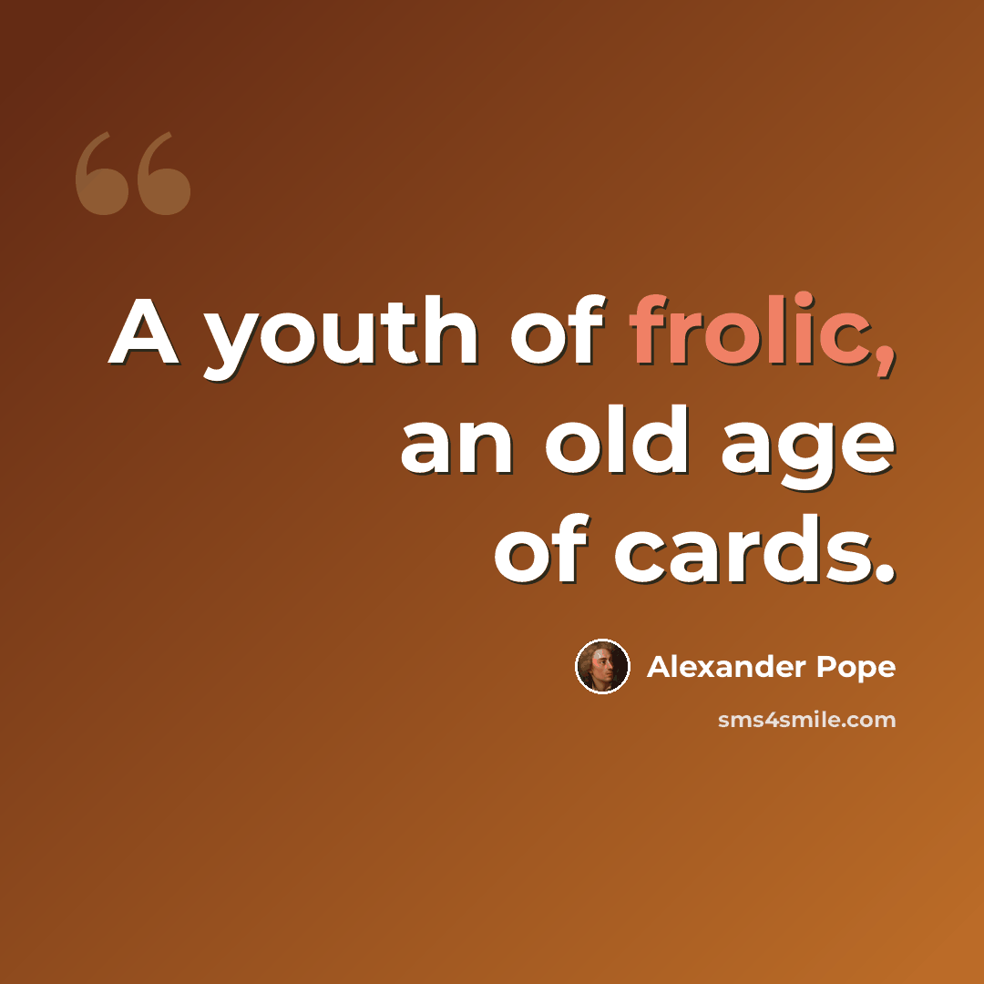 “A youth of frolic, an old age of cards.” quote by Alexander Pope
