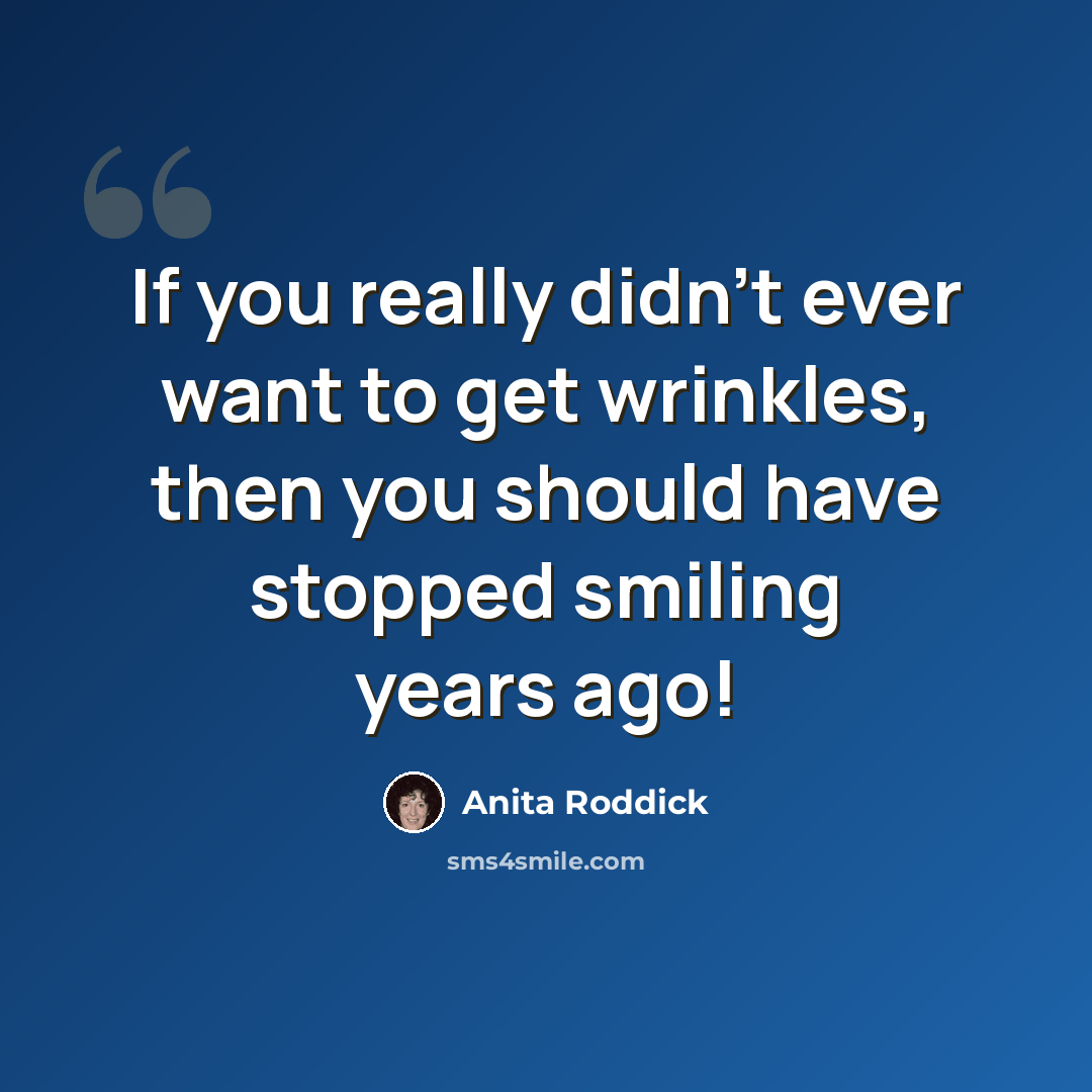 “If you really didn't ever want to get wrinkles, then you should have stopped smiling years ago!” quote by Anita Roddick