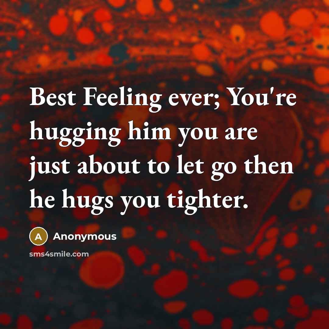 “Best Feeling ever; You're hugging him you are just about to let go then he hugs you tighter.” quote by Anonymous
