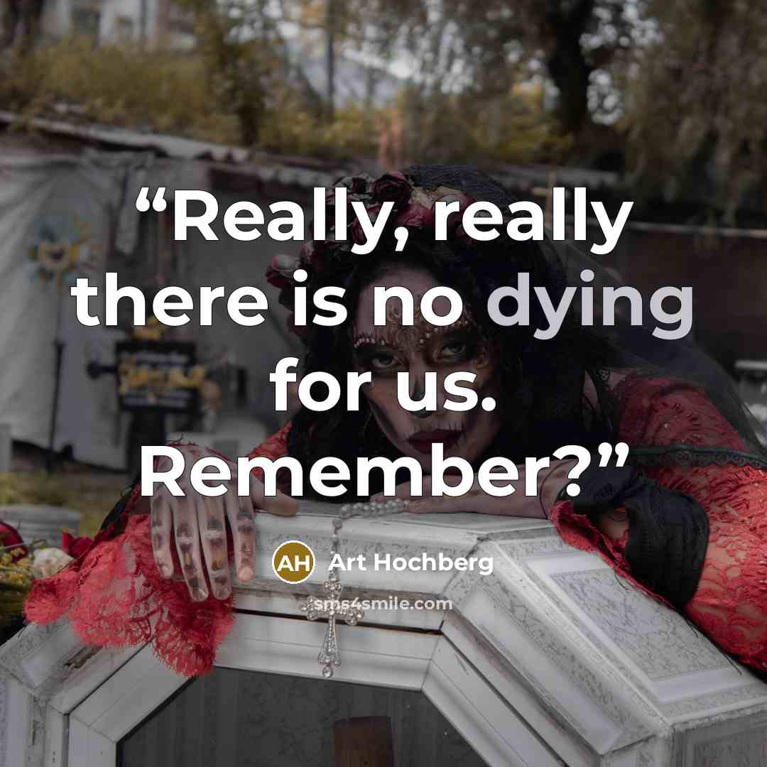 “Really, really there is no dying for us. Remember?” quote by Art Hochberg