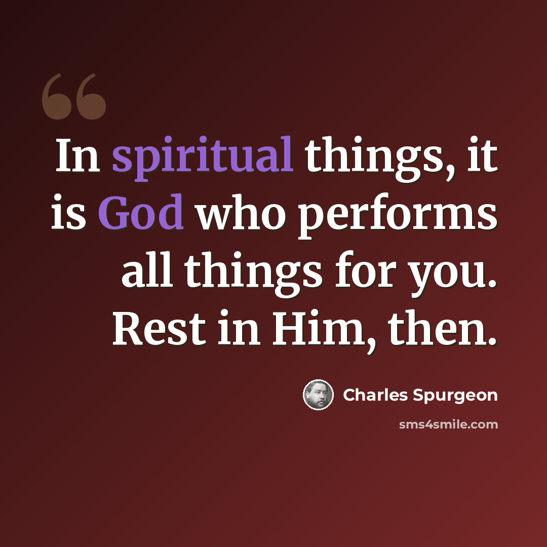 “In spiritual things, it is God who performs all things for you. Rest in Him, then.” quote by Charles Spurgeon