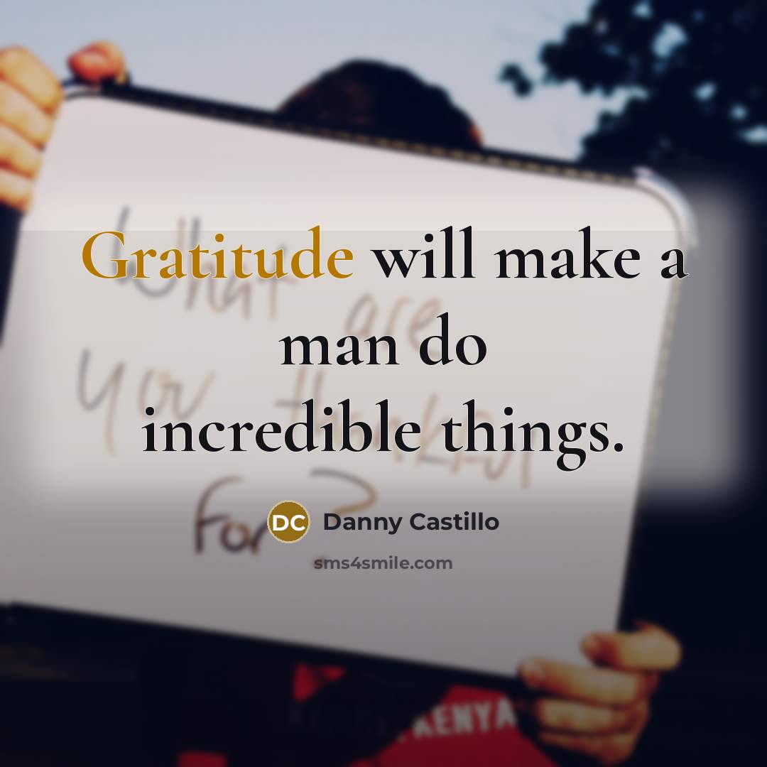 “Gratitude will make a man do incredible things.” quote by Danny Castillo