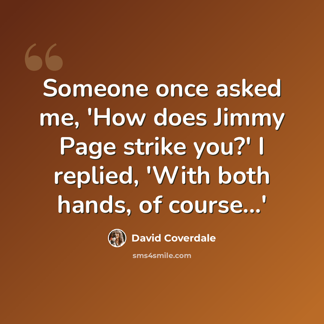 “Someone once asked me, 'How does Jimmy Page strike you?' I replied, 'With both hands, of course...'” quote by David Coverdale