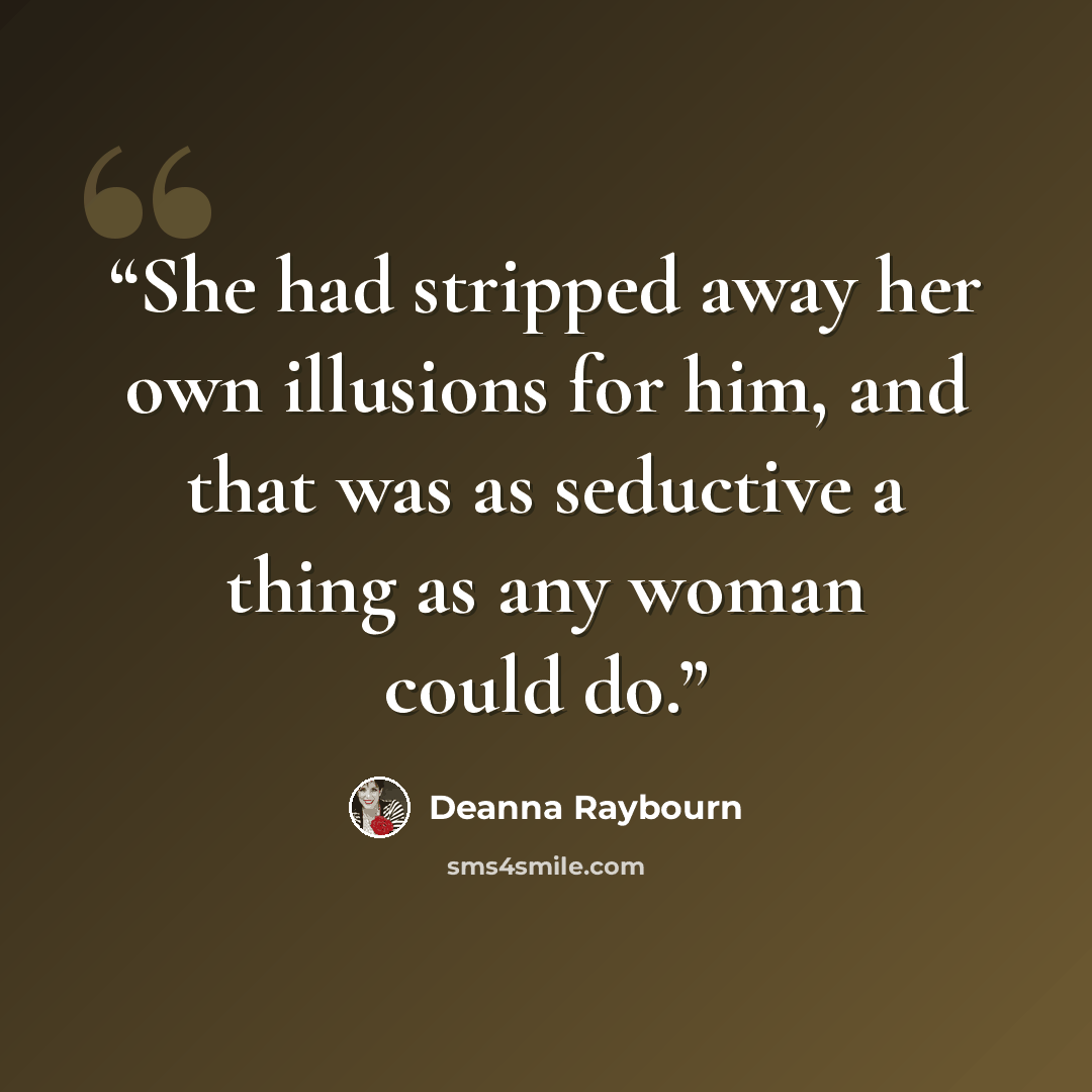 “She had stripped away her own illusions for him, and that was as seductive a thing as any woman could do.” quote by Deanna Raybourn
