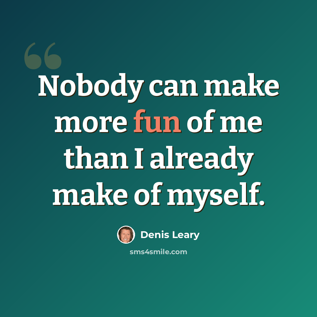 “Nobody can make more fun of me than I already make of myself.” quote by Denis Leary